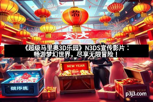 《超级马里奥3D乐园》N3DS宣传影片：畅游梦幻世界，尽享无限冒险！