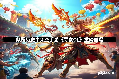 颠覆历史半架空手游《寻秦OL》重磅首曝